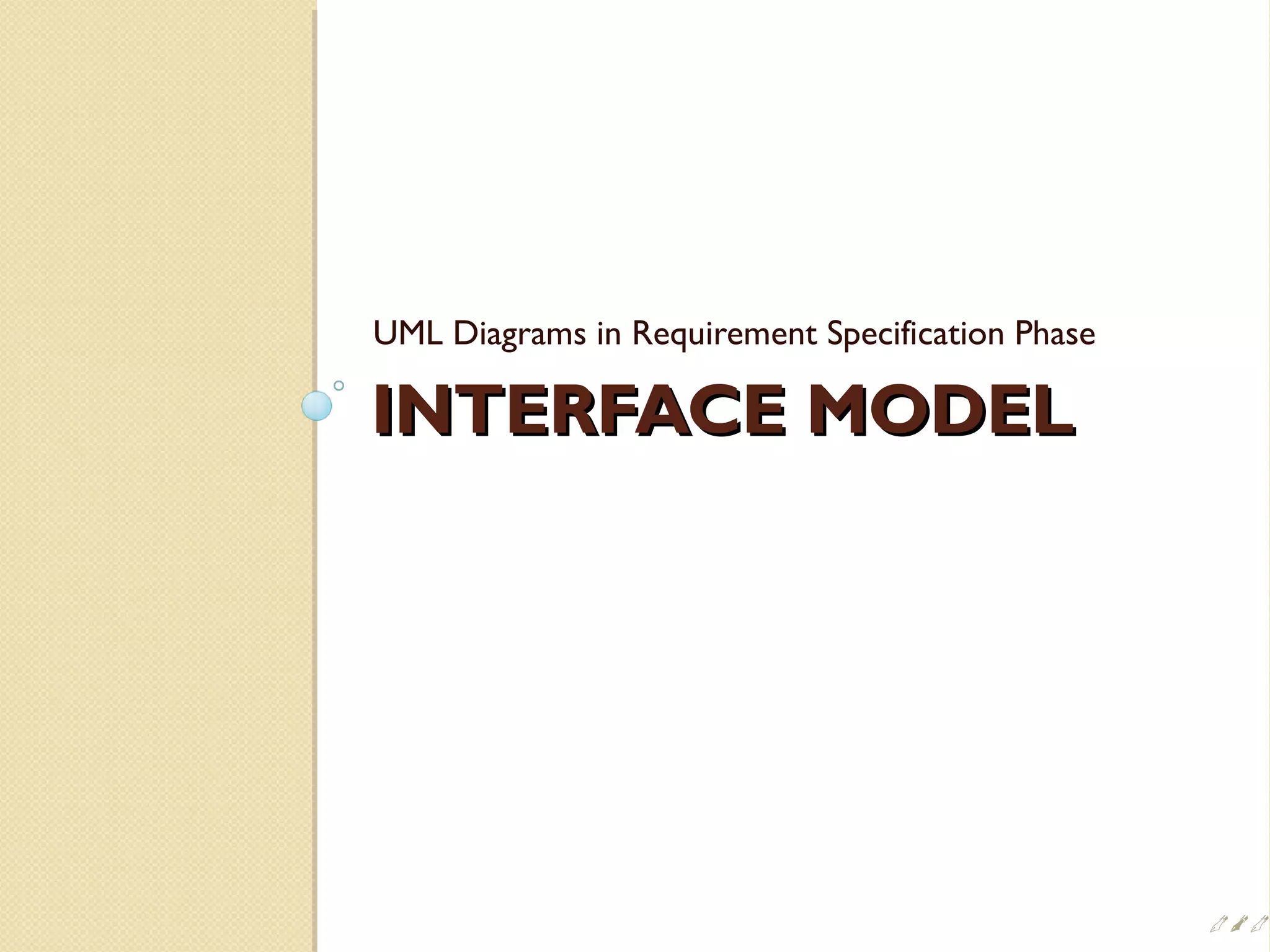 INTERFACE MODELINTERFACE MODEL
UML Diagrams in Requirement Specification Phase

 