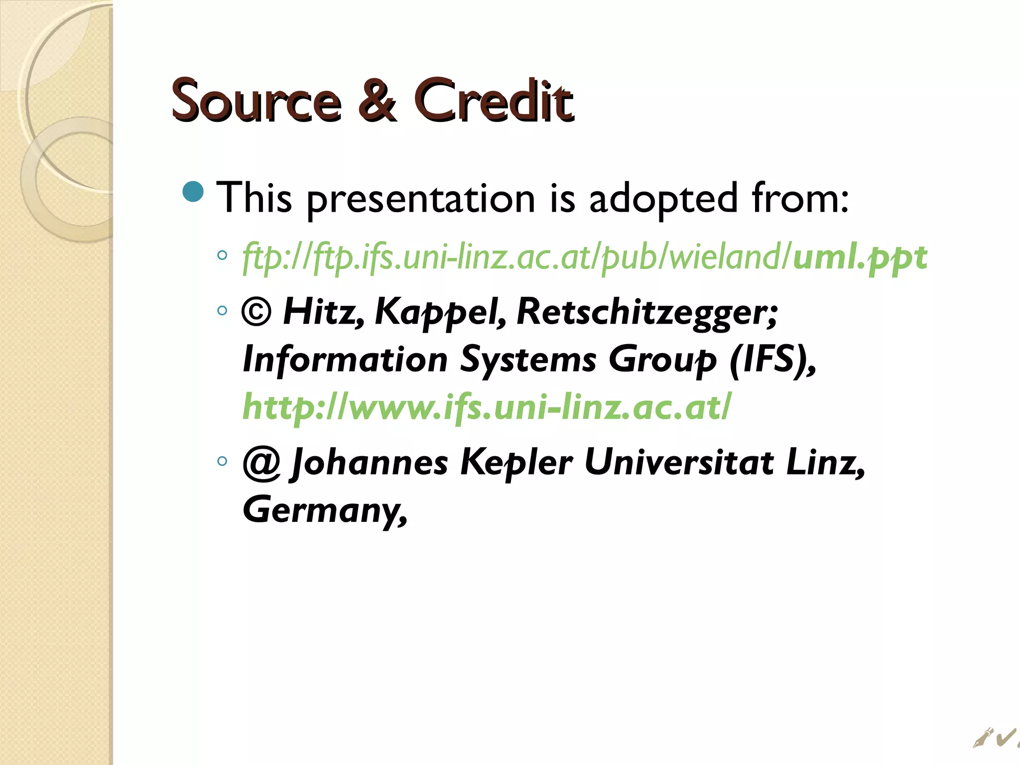 Source  CreditSource  Credit
This presentation is adopted from:
◦ ftp://ftp.ifs.uni-linz.ac.at/pub/wieland/uml.ppt
◦ © Hitz, Kappel, Retschitzegger;
Information Systems Group (IFS),
http://www.ifs.uni-linz.ac.at/
◦ @ Johannes Kepler Universitat Linz,
Germany,
 #
 