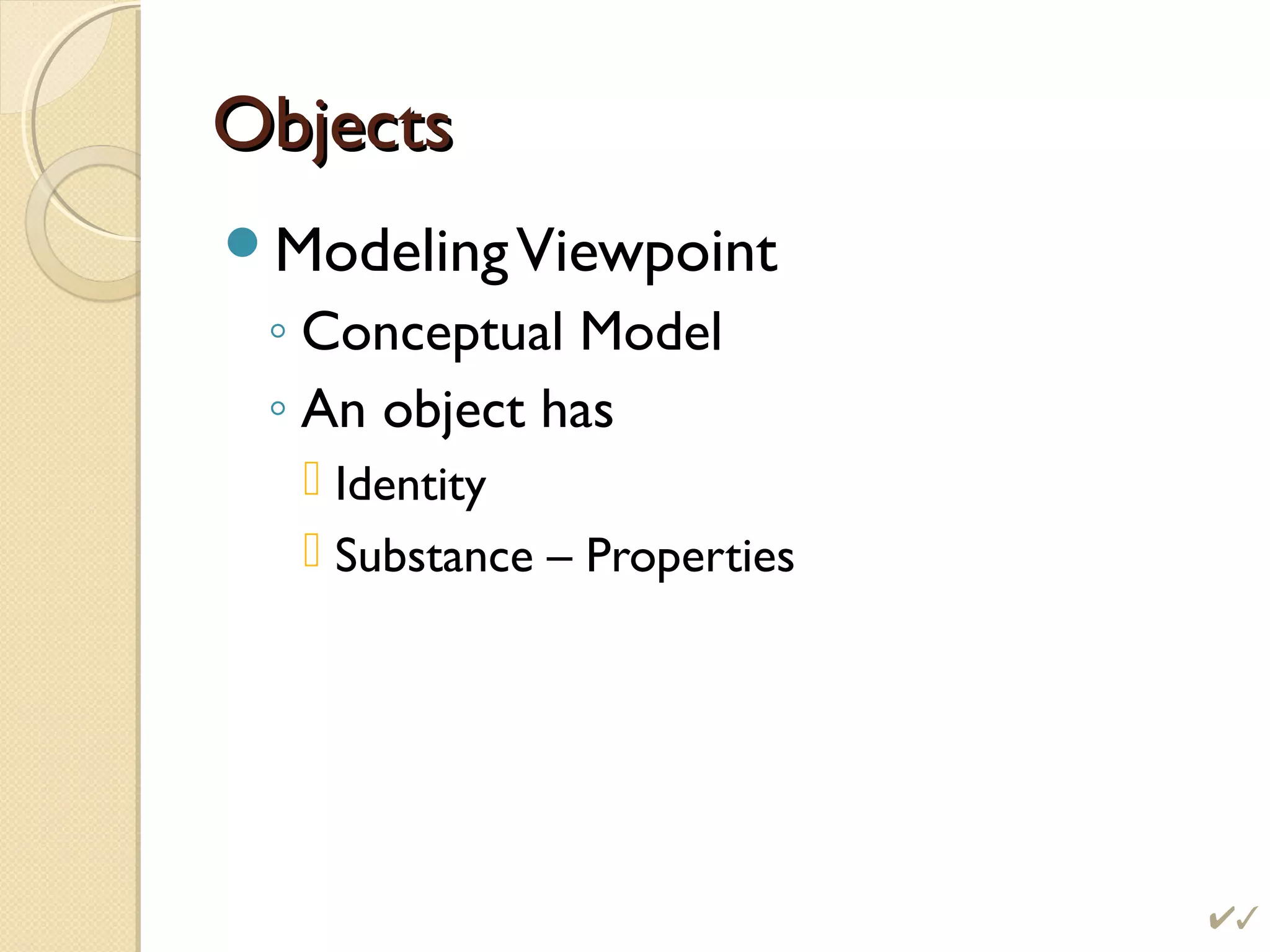 ObjectsObjects
ModelingViewpoint
◦ Conceptual Model
◦ An object has
 Identity
 Substance – Properties

 