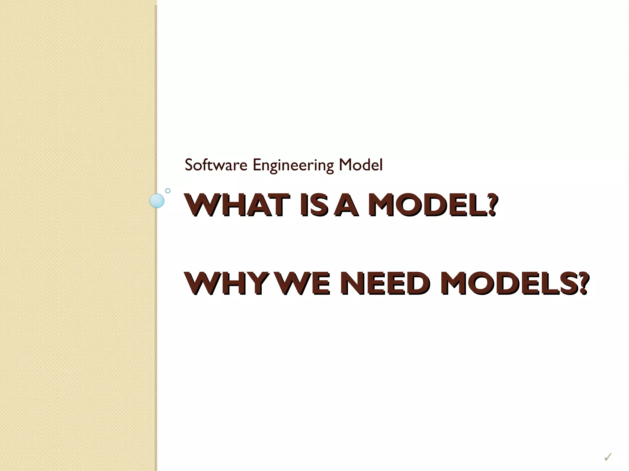 WHAT IS A MODEL?WHAT IS A MODEL?
WHY WE NEED MODELS?WHY WE NEED MODELS?
Software Engineering Model

 