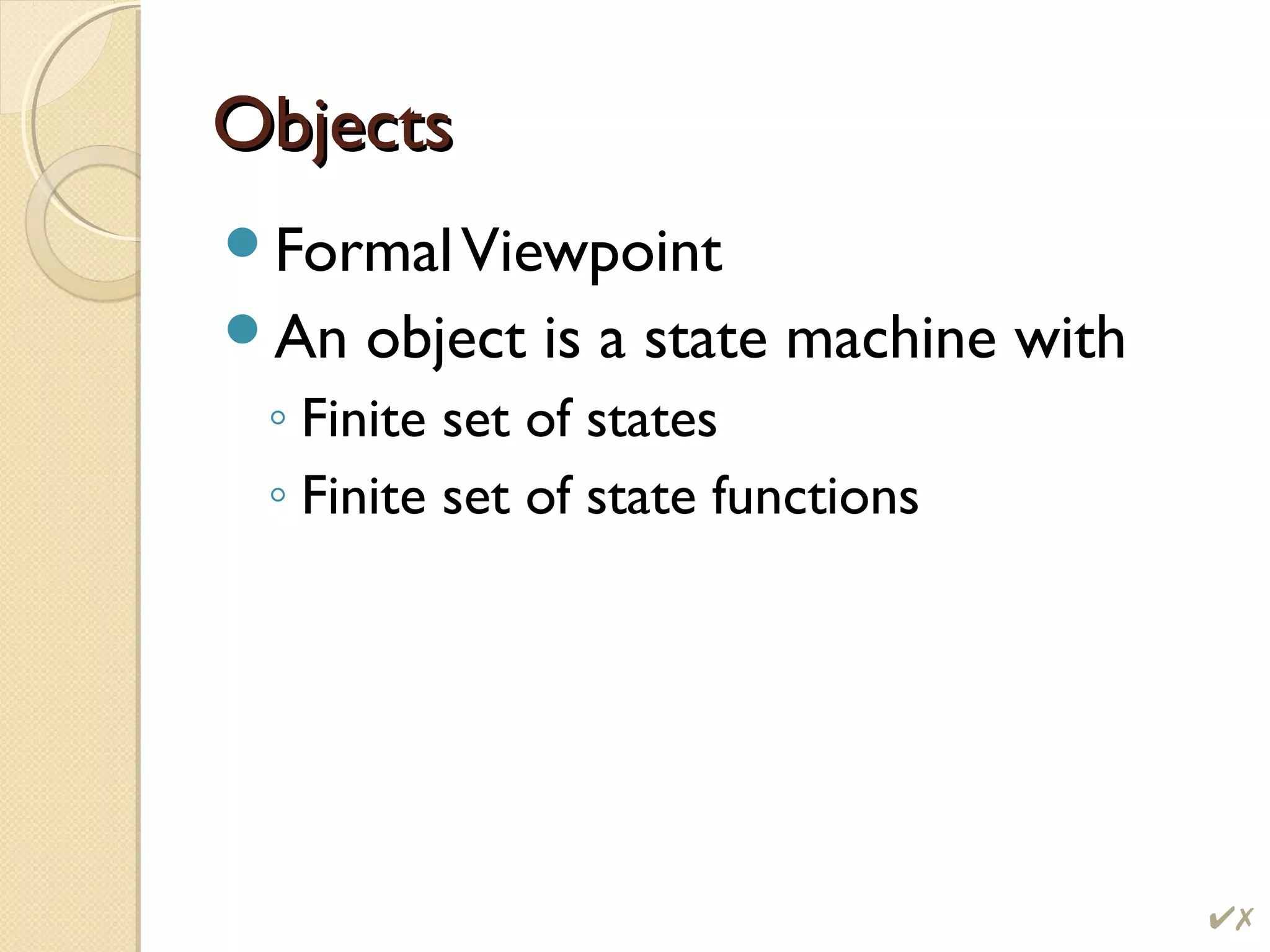ObjectsObjects
FormalViewpoint
An object is a state machine with
◦ Finite set of states
◦ Finite set of state functions
#
 