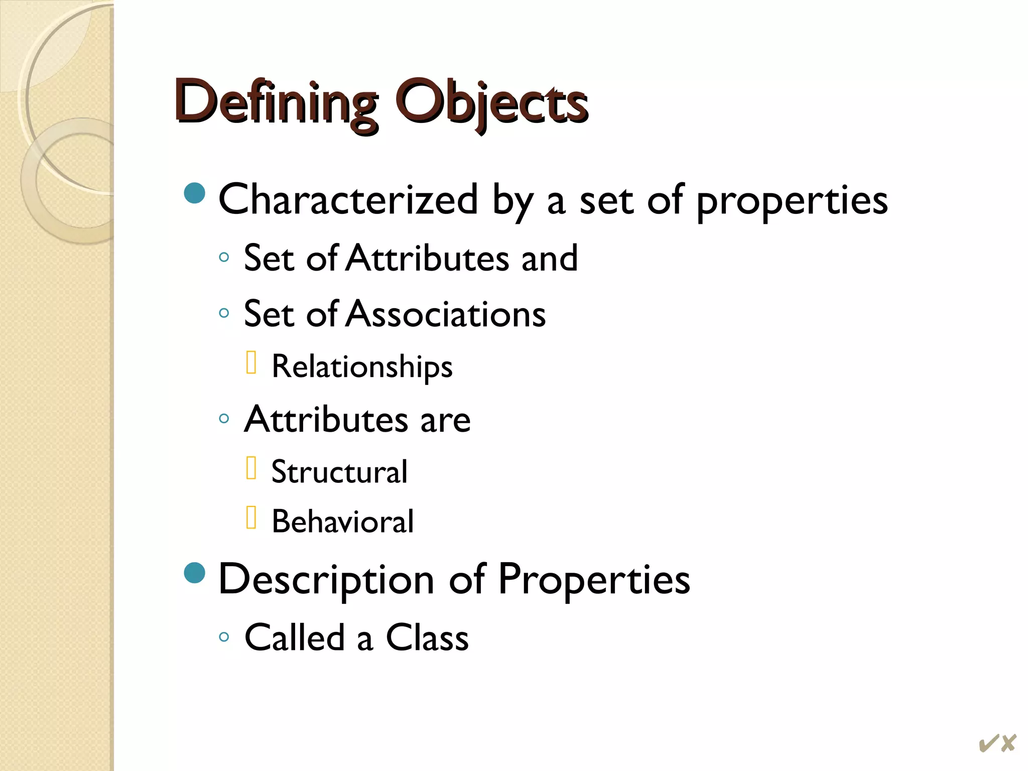 Defining ObjectsDefining Objects
Characterized by a set of properties
◦ Set of Attributes and
◦ Set of Associations
 Relationships
◦ Attributes are
 Structural
 Behavioral
Description of Properties
◦ Called a Class
$
 