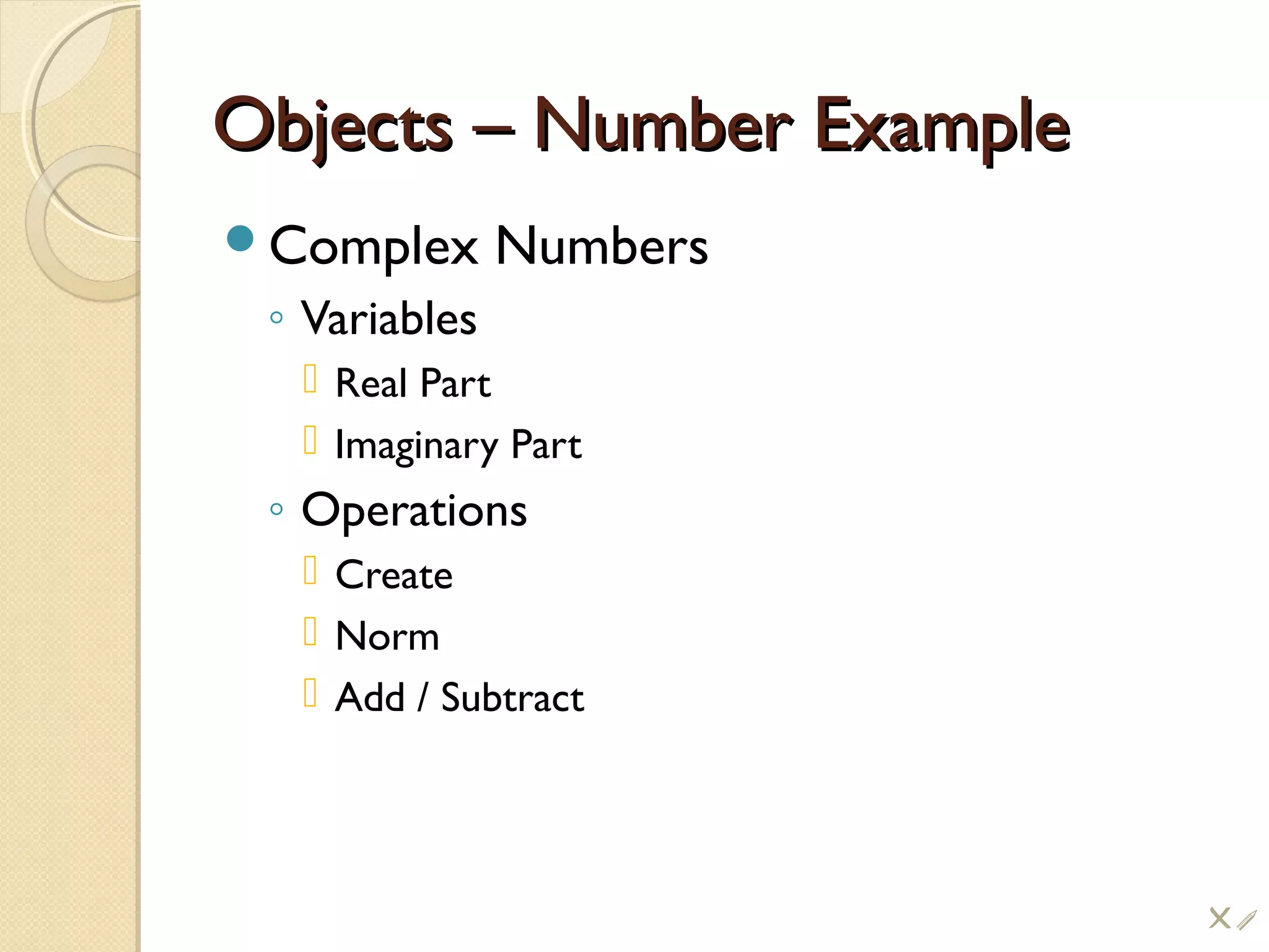 Objects – Number ExampleObjects – Number Example
Complex Numbers
◦ Variables
 Real Part
 Imaginary Part
◦ Operations
 Create
 Norm
 Add / Subtract
!i
 