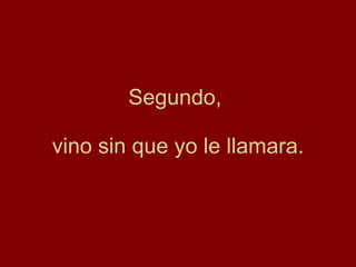 Segundo,  vino sin que yo le llamara. 