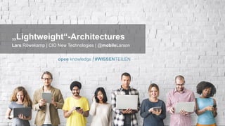 #WISSENTEILEN
„Lightweight“-Architectures
Lars Röwekamp | CIO New Technologies | @mobileLarson
open knowledge | #WISSENTEILEN
 