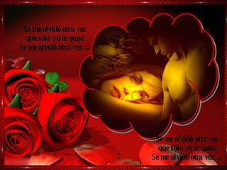 Se me olvidó otra vez que sólo yo te quise Se me olvidó otra vez ...  Se me olvidó otra vez que sólo yo te quise Se me olvidó otra vez ...  