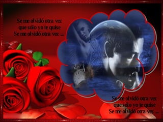 Se me olvidó otra vez que sólo yo te quise Se me olvidó otra vez ...  Se me olvidó otra vez que sólo yo te quise Se me olvidó otra vez ...  