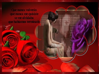 Que nunca volverás que nunca me quisiste se me olvidaba que habíamos terminado 