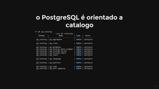 #	dt	pg_catalog.
																				List	of	relations
			Schema			|										Name											|	Type		|		Owner			
------------+-------------------------+-------+----------
	pg_catalog	|	pg_aggregate												|	table	|	postgres
	...
	pg_catalog	|	pg_class																|	table	|	postgres
	...
	pg_catalog	|	pg_database													|	table	|	postgres
	pg_catalog	|	pg_foreign_data_wrapper	|	table	|	postgres
	pg_catalog	|	pg_foreign_server							|	table	|	postgres
	pg_catalog	|	pg_foreign_table								|	table	|	postgres
	pg_catalog	|	pg_index																|	table	|	postgres
	...
	pg_catalog	|	pg_language													|	table	|	postgres
	...
	pg_catalog	|	pg_operator													|	table	|	postgres
	...
	pg_catalog	|	pg_type																	|	table	|	postgres
	pg_catalog	|	pg_user_mapping									|	table	|	postgres
 