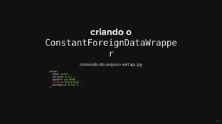 ConstantForeignDataWrappe
r
setup.py
setup(
		name='myfdw',
		version='0.0.1',
		author='Seu	Nome',
		license='Postgresql',
		packages=['myfdw']
)
 