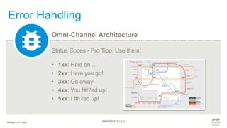 Error Handling
Status Codes - Pro Tipp: Use them!
• 1xx: Hold on ...
• 2xx: Here you go!
• 3xx: Go away!
• 4xx: You f#!?ed up!
• 5xx: I f#!?ed up!
Omni-Channel Architecture
#WISSENTEILEN
 