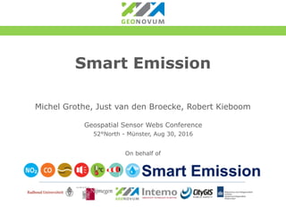 Smart Emission
Michel Grothe, Just van den Broecke, Robert Kieboom
Geospatial Sensor Webs Conference
52°North - Münster, Aug 30, 2016
On behalf of
 