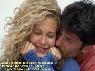 Gaste um tempo para dizer: "Me desculpe",  "Por favor, me perdoe", "Obrigado",  ou ainda: "Não foi nada, está tudo bem". 