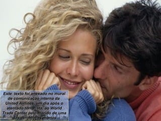 Este  texto foi anexado no mural de comunicação interna da  United Airlines, um dia após o atentado terrorista, ao World Trade Center pelo marido de uma das aeromoças mortas 