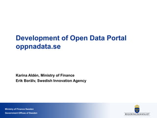 Ministry of Finance Sweden
Government Offices of Sweden
Development of Open Data Portal
oppnadata.se
Karina Aldén, Ministry of Finance
Erik Borälv, Swedish Innovation Agency
 