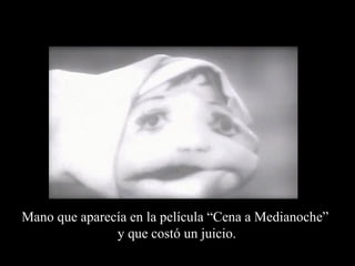 Mano que aparecía en la película “Cena a Medianoche”
               y que costó un juicio.
 