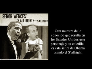 Otra muestra de lo
conocido que resulta en
los Estados Unidos este
personaje y su coletilla
es esta sátira de Obama
  usando el S’allright.
 