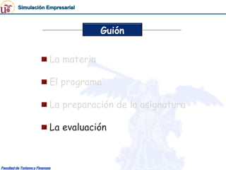 Simulación Empresarial



                         Guión


            La materia

            El programa

            La preparación de la asignatura

            La evaluación
 