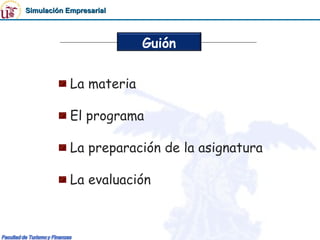 Simulación Empresarial



                         Guión


            La materia

            El programa

            La preparación de la asignatura

            La evaluación
 