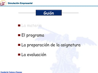 Simulación Empresarial



                         Guión


            La materia

            El programa

            La preparación de la asignatura

            La evaluación
 