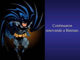 Continuaron renovando a Batman. 