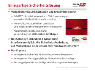 SolarEdge bei Ihnen vor Ort
Regionale Unterstützung für die DACH
Region
̶ Regionales Sales & Marketing
̶ Regionale Auftragsabwicklung
̶ Produkt Management
̶ Insgesamt 16 Mitarbeiter in Deutschland
̶ Aktuell 5 Mitarbeiter im Service
(deutschsprachig) + 2 neue Besetzungen in
Q2
̶ Service in Deutschland erreichbar
von 09 – 15 Uhr

Joachim Nell
General Manager

Andreas Iliou
Teamleiter Service

+49 89-45459730
support@solaredge.de
Don Sebastian Ochs
Teamleiter Service
©2013 SolarEdge

| 12

 