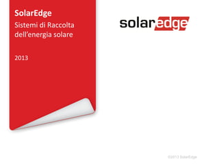 SolarEdge
Sistemi di Raccolta
dell’energia solare
2013

©2013 SolarEdge

 