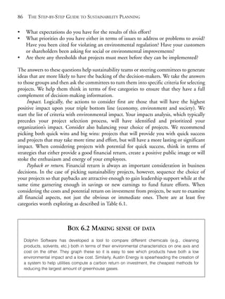 Chapter06.qxd     10/1/2008     7:23 PM    Page 86




       86     THE STEP-BY-STEP GUIDE TO SUSTAINABILITY PLANNING

       •     What expectations do you have for the results of this effort?
       •     What priorities do you have either in terms of issues to address or problems to avoid?
             Have you been cited for violating an environmental regulation? Have your customers
             or shareholders been asking for social or environmental improvements?
       •     Are there any thresholds that projects must meet before they can be implemented?

       The answers to these questions help sustainability teams or steering committees to generate
       ideas that are more likely to have the backing of the decision-makers. We take the answers
       to those groups and then ask the committees to turn them into specific criteria for selecting
       projects. We help them think in terms of five categories to ensure that they have a full
       complement of decision-making information.
            Impact. Logically, the actions to consider first are those that will have the highest
       positive impact upon your triple bottom line (economy, environment and society). We
       start the list of criteria with environmental impact. Your impacts analysis, which typically
       precedes your project selection process, will have identified and prioritized your
       organization’s impact. Consider also balancing your choice of projects. We recommend
       picking both quick wins and big wins: projects that will provide you with quick success
       and projects that may take more time and effort, but will have a more lasting or significant
       impact. When considering projects with potential for quick success, think in terms of
       strategies that either provide a good financial return, create a positive public image or will
       stoke the enthusiasm and energy of your employees.
            Payback or return. Financial return is always an important consideration in business
       decisions. In the case of picking sustainability projects, however, sequence the choice of
       your projects so that paybacks are attractive enough to gain leadership support while at the
       same time garnering enough in savings or new earnings to fund future efforts. When
       considering the costs and potential return on investment from projects, be sure to examine
       all financial aspects, not just the obvious or immediate ones. There are at least five
       categories worth exploring as described in Table 6.1.



                                   BOX 6.2 MAKING SENSE OF DATA
            Dolphin Software has developed a tool to compare different chemicals (e.g., cleaning
            products, solvents, etc.) both in terms of their environmental characteristics on one axis and
            cost on the other. They graph these so it is easy to see which products have both a low
            environmental impact and a low cost. Similarly, Austin Energy is spearheading the creation of
            a system to help utilities compute a carbon return on investment, the cheapest methods for
            reducing the largest amount of greenhouse gases.
 