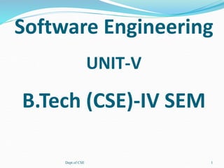Software Engineering
UNIT-V
B.Tech (CSE)-IV SEM
Dept of CSE 1
 