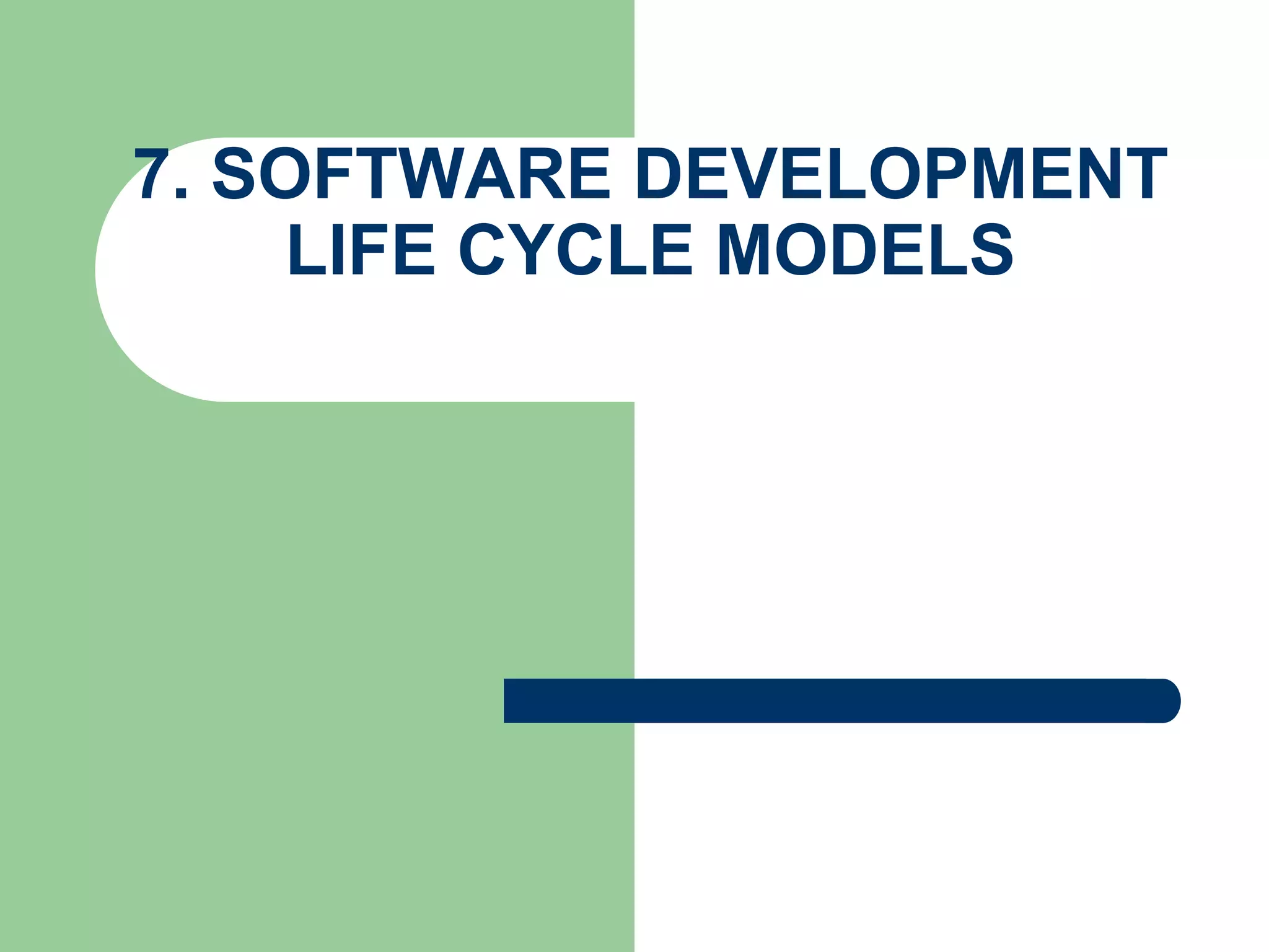 7. SOFTWARE DEVELOPMENT
    LIFE CYCLE MODELS
 