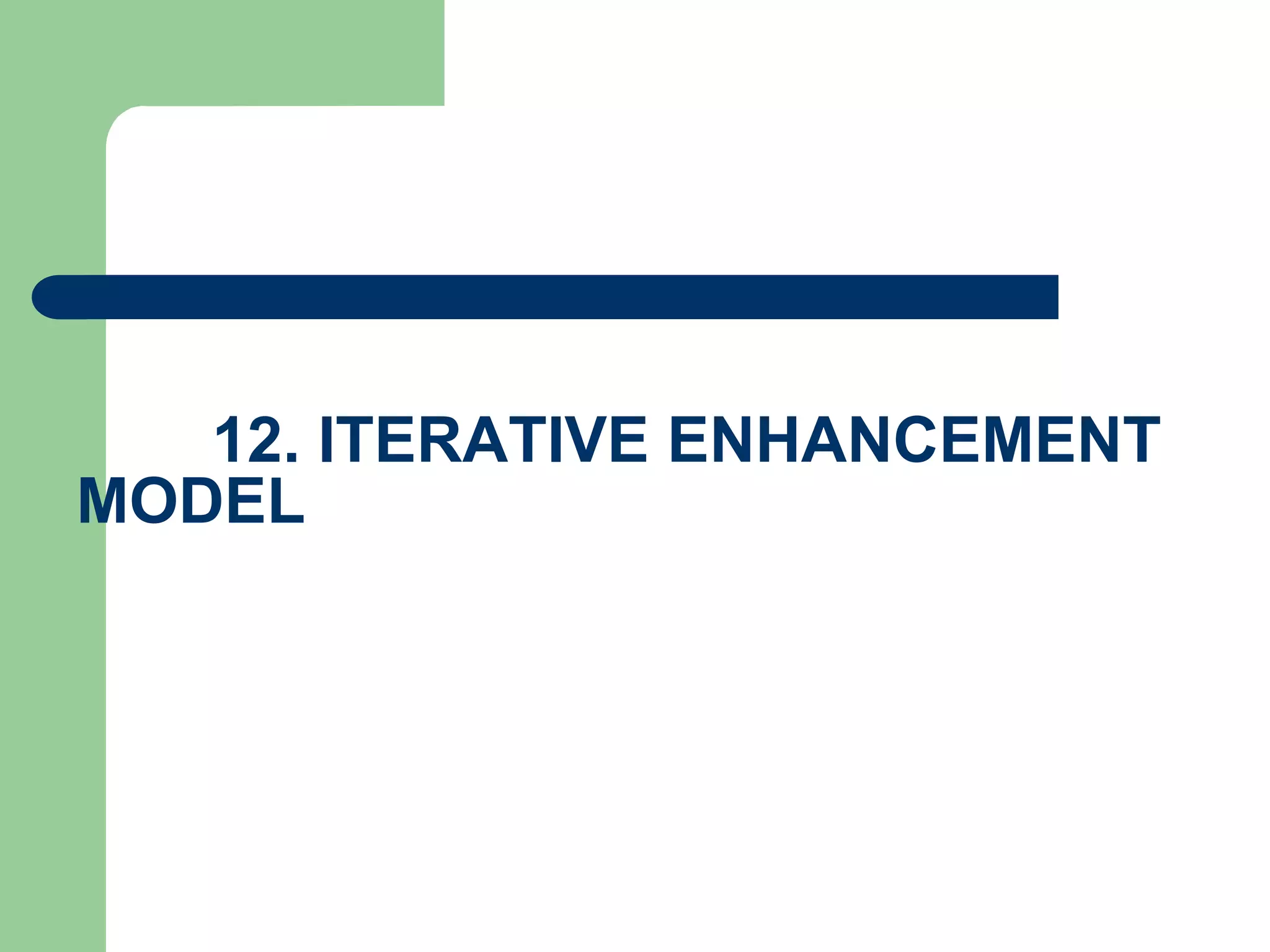 12. ITERATIVE ENHANCEMENT
MODEL
 