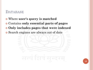 DATABASE
 Where user's query is matched
 Contains only essential parts of pages
 Only includes pages that were indexed
 Search engines are always out of date
18
 