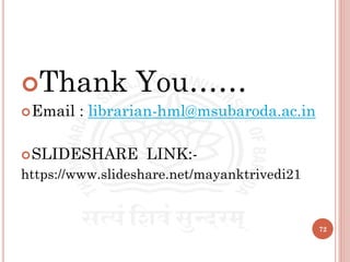 Thank You……
Email : librarian-hml@msubaroda.ac.in
SLIDESHARE LINK:-
https://www.slideshare.net/mayanktrivedi21
72
 