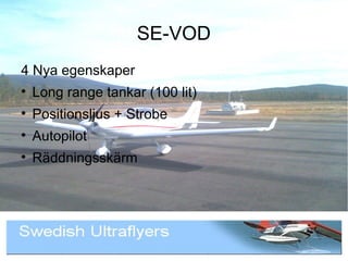 SE-VOD
4 Nya egenskaper

    Long range tankar (100 lit)

    Positionsljus + Strobe

    Autopilot

    Räddningsskärm
 