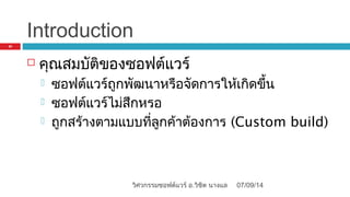 Introduction
 คุณสมบัติของซอฟต์แวร์
 ซอฟต์แวร์ถูกพัฒนาหรือจัดการให้เกิดขึ้น
 ซอฟต์แวร์ไม่สึกหรอ
 ถูกสร้างตามแบบที่ลูกค้าต้องการ (Custom build)
07/09/14
21
วิศวกรรมซอฟต์แวร์ อ.วิชิต นางแล
 
