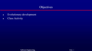 Software Engineering, Slide 1
Objectives
 Evolutionary development
 Class Activity
 