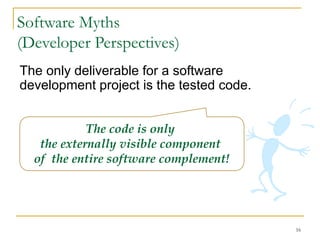 16
The only deliverable for a software
development project is the tested code.
The code is only
the externally visible component
of the entire software complement!
Software Myths
(Developer Perspectives)
 