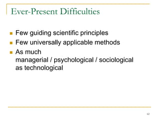 62
Ever-Present Difficulties
 Few guiding scientific principles
 Few universally applicable methods
 As much
managerial / psychological / sociological
as technological
 