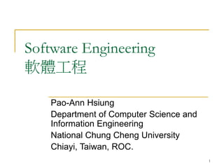 1
Software Engineering
軟體工程
Pao-Ann Hsiung
Department of Computer Science and
Information Engineering
National Chung Cheng University
Chiayi, Taiwan, ROC.
 