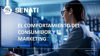 www.senati.edu.pe
EL COMPORTAMIENTO DEL
CONSUMIDOR Y EL
MARKETING
 