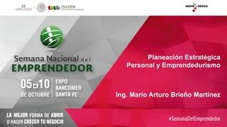 Ing. Mario Arturo Brieño Martínez
Planeación Estratégica
Personal y Emprendedurismo
 