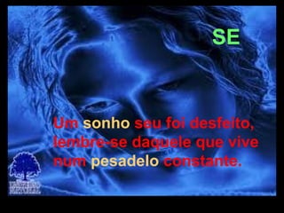 SE


          Um sonho seu foi desfeito,
          lembre-se daquele que vive
          num pesadelo constante.

14/04/13 02:15
 