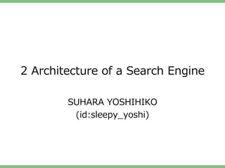 2 Architecture of a Search Engine

        SUHARA YOSHIHIKO
         (id:sleepy_yoshi)
 