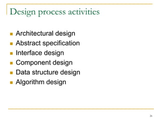 26
Design process activities
 Architectural design
 Abstract specification
 Interface design
 Component design
 Data structure design
 Algorithm design
 