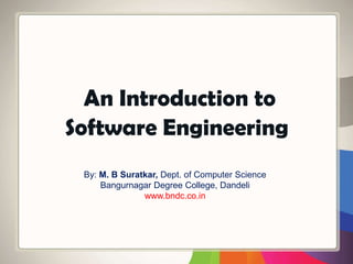 An Introduction to
Software Engineering
By: M. B Suratkar, Dept. of Computer Science
Bangurnagar Degree College, Dandeli
www.bndc.co.in
 