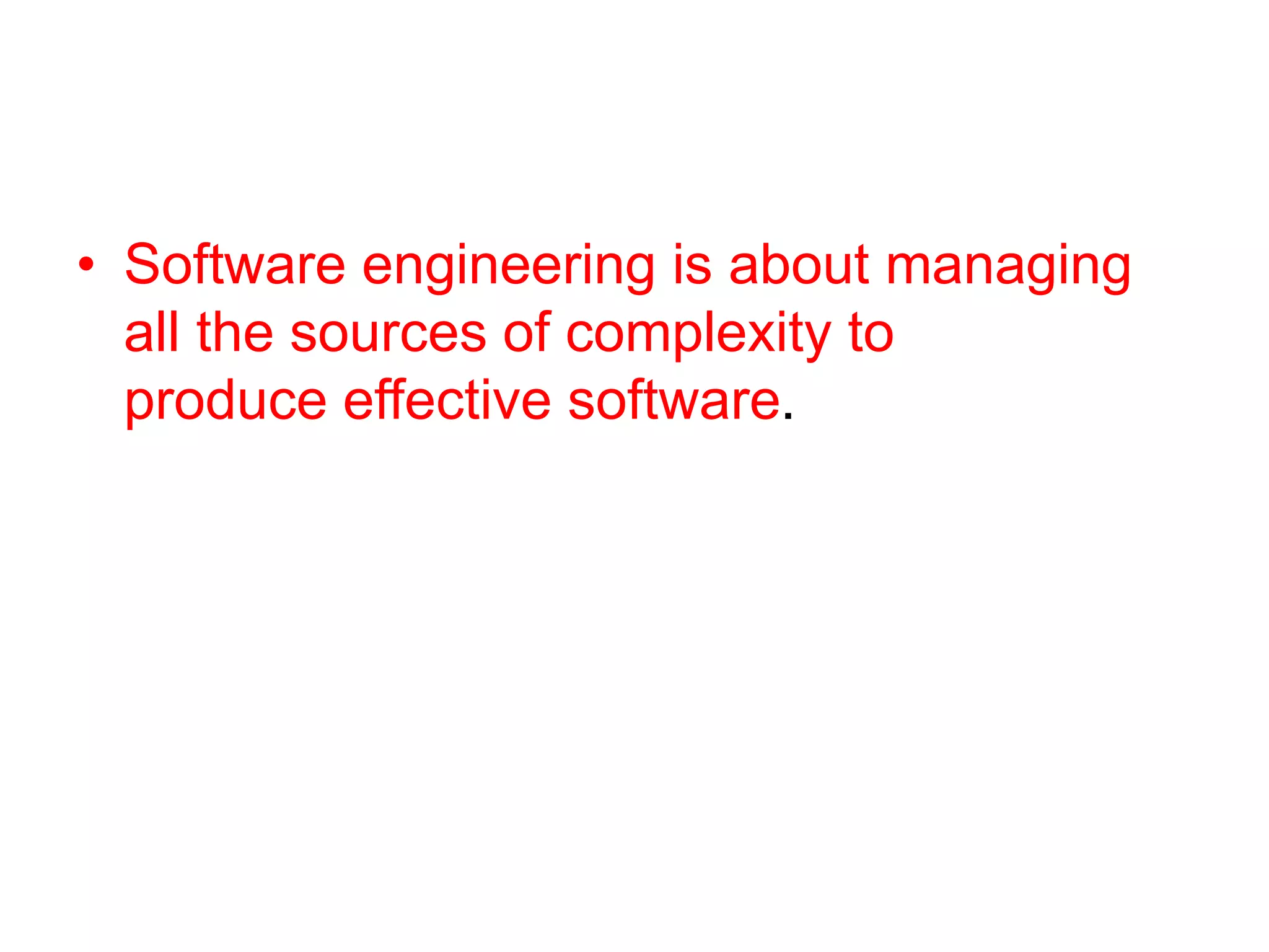• Software engineering is about managing
all the sources of complexity to
produce effective software.
 