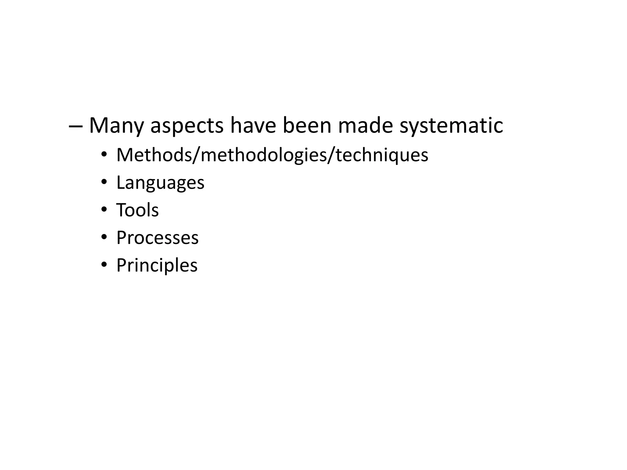 – Many aspects have been made systematic
• Methods/methodologies/techniques
• Languages
• Tools
• Processes
• Principles
 