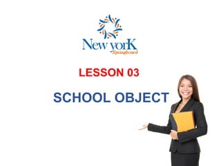 LESSON 03
SCHOOL OBJECT
 