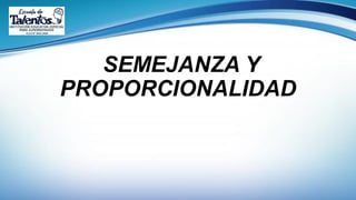SEMEJANZA Y
PROPORCIONALIDAD
 