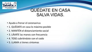 QUÉDATE EN CASA
SALVA VIDAS.
• Ayuda a frenar el coronavirus
• 1. QUÉDATE en casa lo máximo posible
• 2. MANTÉN el distanciamiento social
• 3. LÁVATE las manos con frecuencia
• 4. TOSE cubriéndote con el codo
• 5. LLAMA si tienes síntomas
 